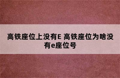 高铁座位上没有E 高铁座位为啥没有e座位号